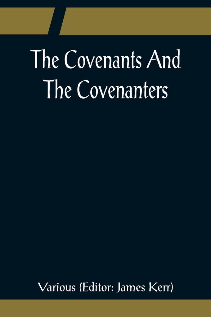 The Covenants And The Covenanters; Covenants Sermons and Documents of the Covenanted Reformation