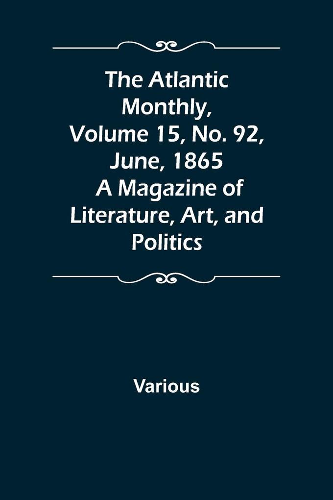 The Atlantic Monthly Volume 15 No. 92 June 1865; A Magazine of Literature Art and Politics