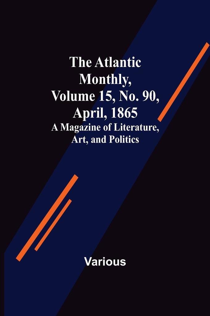 The Atlantic Monthly Volume 15 No. 90 April 1865; A Magazine of Literature Art and Politics