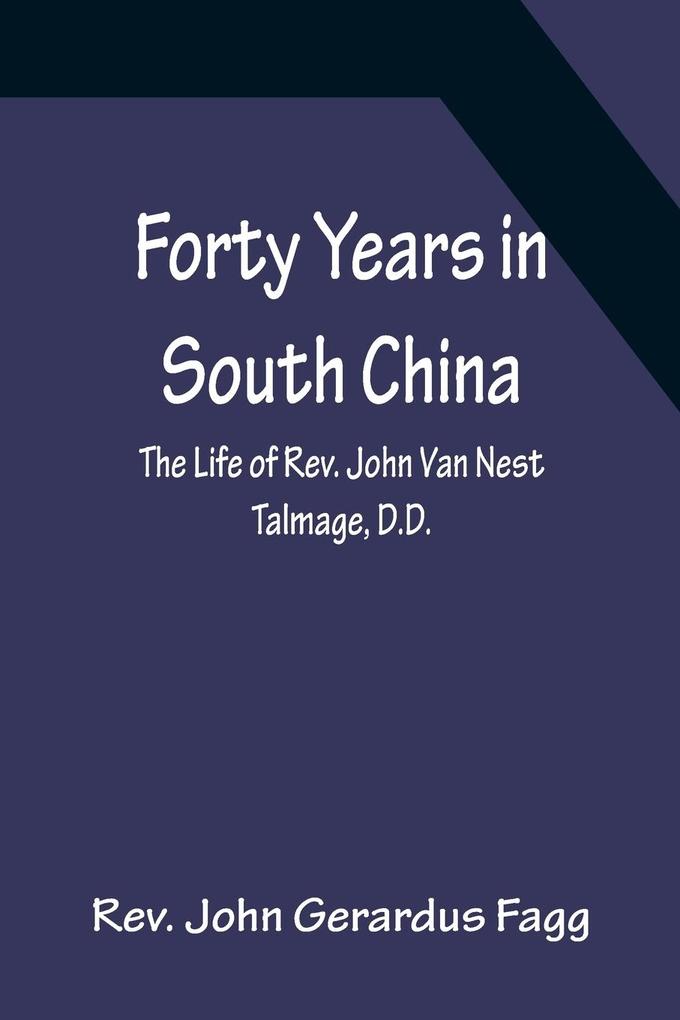 Forty Years in South China The Life of Rev. John Van Nest Talmage D.D.