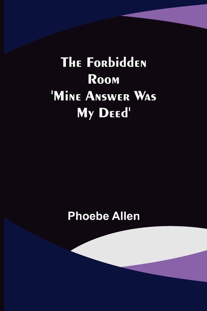 The Forbidden Room ‘Mine Answer was my Deed‘