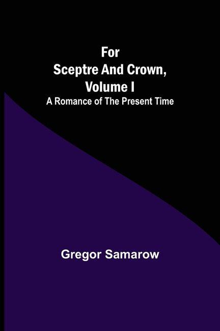 For Sceptre and Crown Volume I A Romance of the Present Time