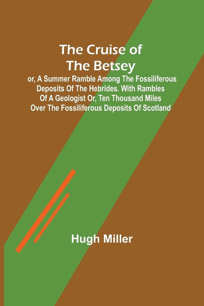The Cruise of the Betsey; or A Summer Ramble Among the Fossiliferous Deposits of the Hebrides. With Rambles of a Geologist or Ten Thousand Miles Over the Fossiliferous Deposits of Scotland
