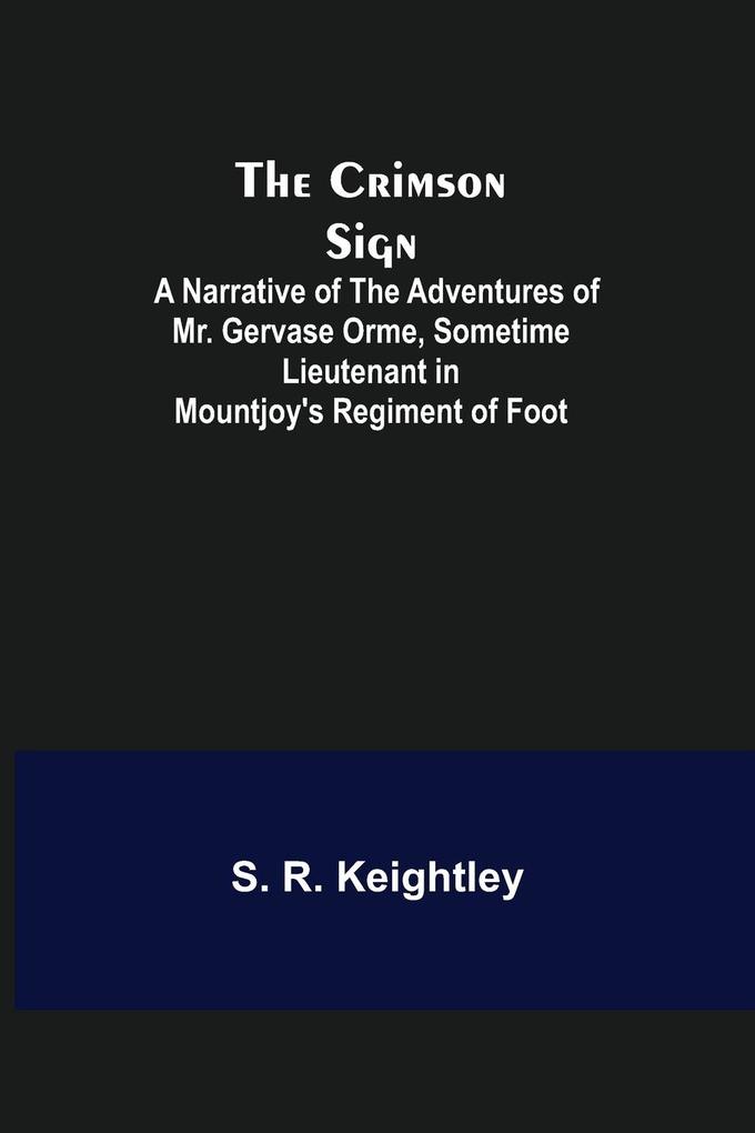 The Crimson Sign; A Narrative of the Adventures of Mr. Gervase Orme Sometime Lieutenant in Mountjoy‘s Regiment of Foot