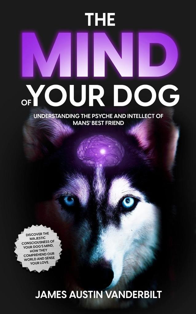 The Mind of Your Dog - Understanding the Psyche and Intellect of Mans‘ Best Friend