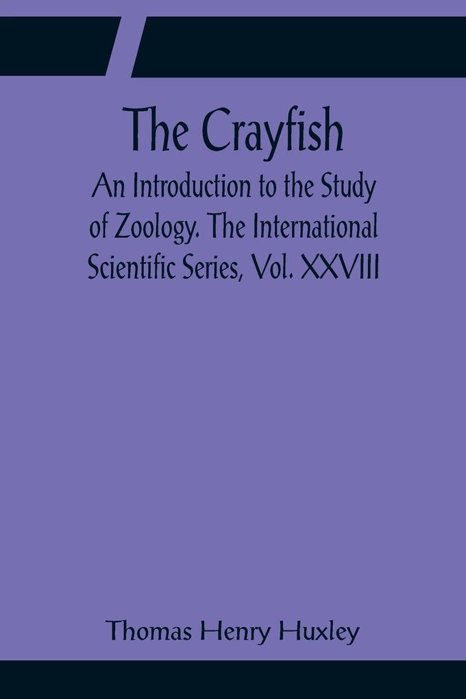 The Crayfish; An Introduction to the Study of Zoology. The International Scientific Series Vol. XXVIII
