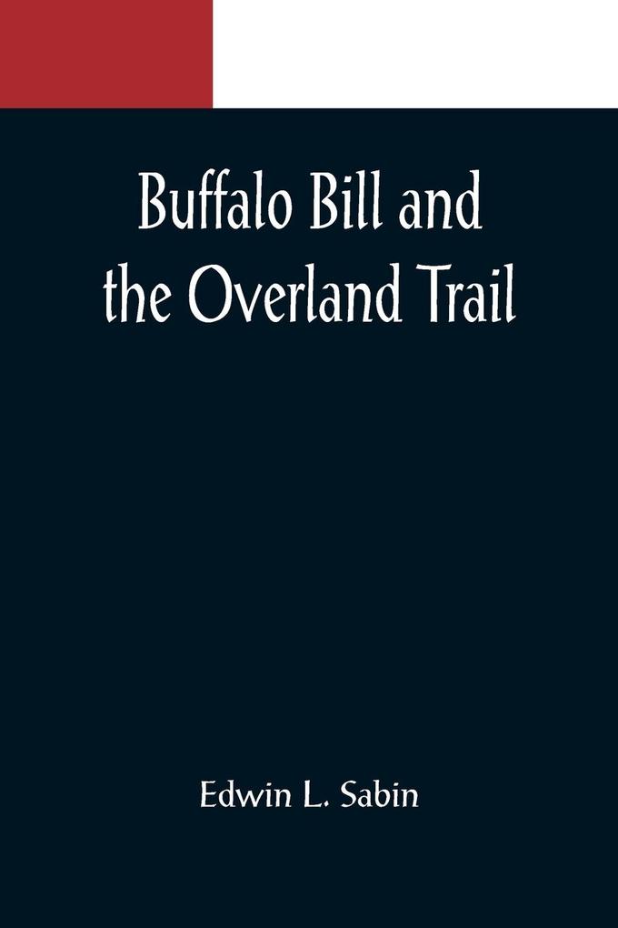 Buffalo Bill and the Overland Trail; Being the story of how boy and man worked hard and played hard to blaze the white trail by wagon train stage coach and pony express across the great plains and the mountains beyond that the American republic might