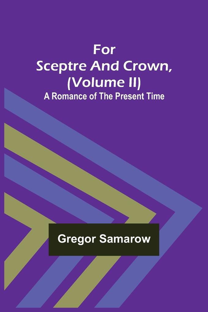 For Sceptre and Crown Volume II) A Romance of the Present Time