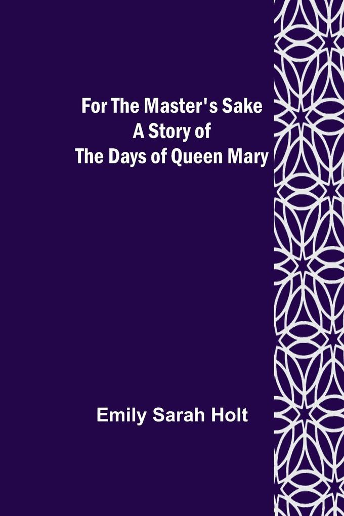 For the Master‘s Sake A Story of the Days of Queen Mary