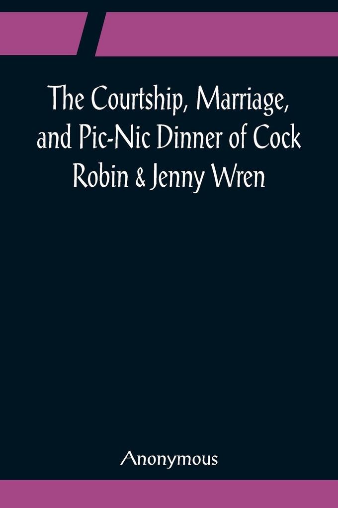 The Courtship Marriage and Pic-Nic Dinner of Cock Robin & Jenny Wren; With the Death and Burial of Poor Cock Robin