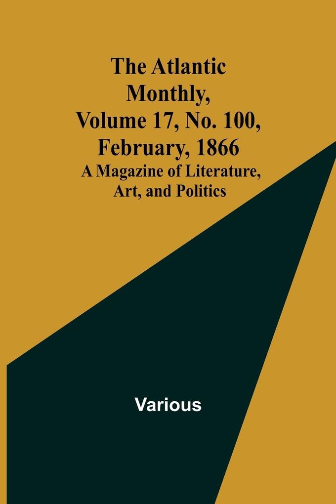 The Atlantic Monthly Volume 17 No. 100 February 1866; A Magazine of Literature Art and Politics