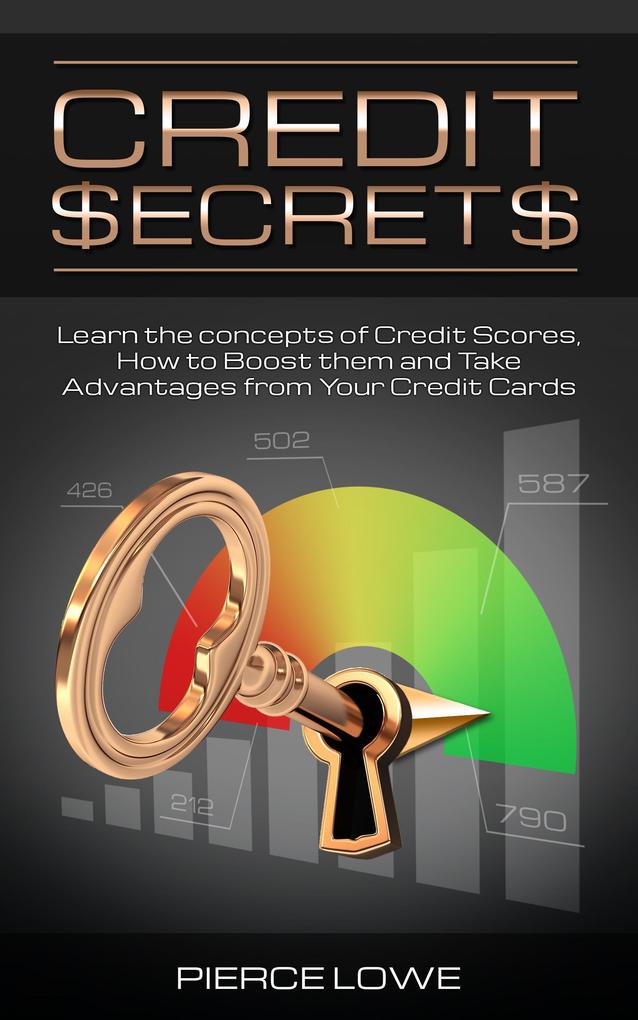 Credit Secrets: Learn the concepts of Credit Scores How to Boost them and Take Advantages from Your Credit Cards