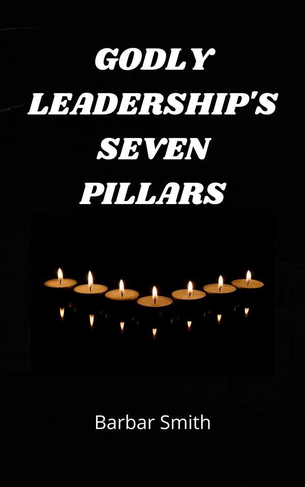 Godly Leadership‘s Seven Pillars