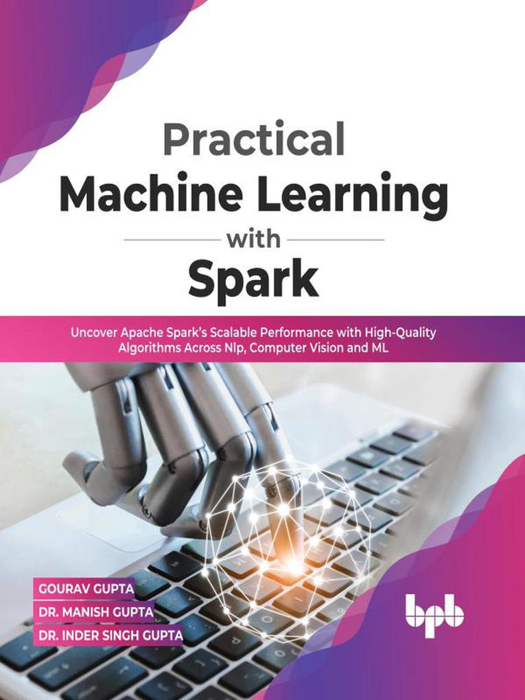 Practical Machine Learning with Spark: Uncover Apache Spark‘s Scalable Performance with High-Quality Algorithms Across NLP Computer Vision and ML(English Edition)