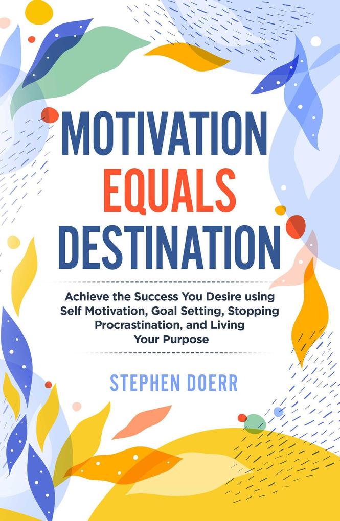 Motivation Equals Destination: Achieve the Success You Desire using Self Motivation Goal Setting Stopping Procrastination and Living Your Purpose