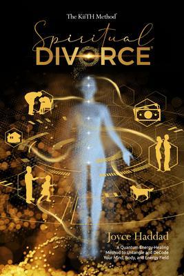 Spiritual Divorce ® : Discover a new Quantum Energy-Healing Method to DeCode Your Mind Body Soul and Energy Field!