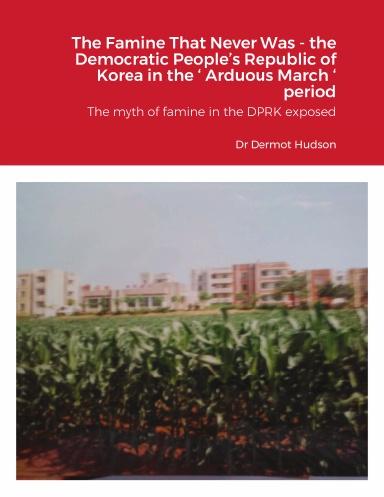 The Famine That Never Was - the Democratic People‘s Republic of Korea in the ‘ Arduous March ‘ period The myth of famine in the DPRK exposed