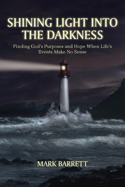 Shining Light into the Darkness: Finding God‘s Purposes and Hope When Life‘s Events Make No Sense