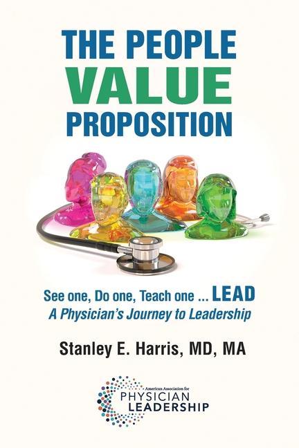 The People Value Proposition: See one Do one Teach one ... LEAD A Physician‘s Journey to Leadership