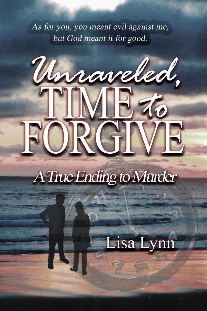 Unraveled Time to Forgive A True Ending to Murder
