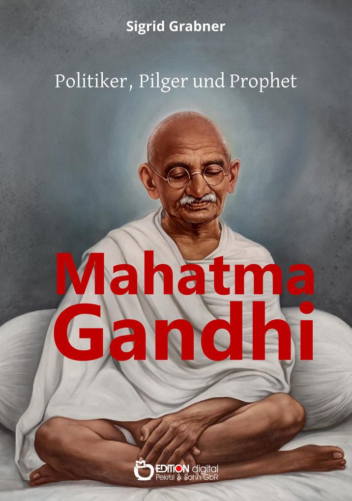 Mahatma Gandhi - Politiker Pilger und Prophet