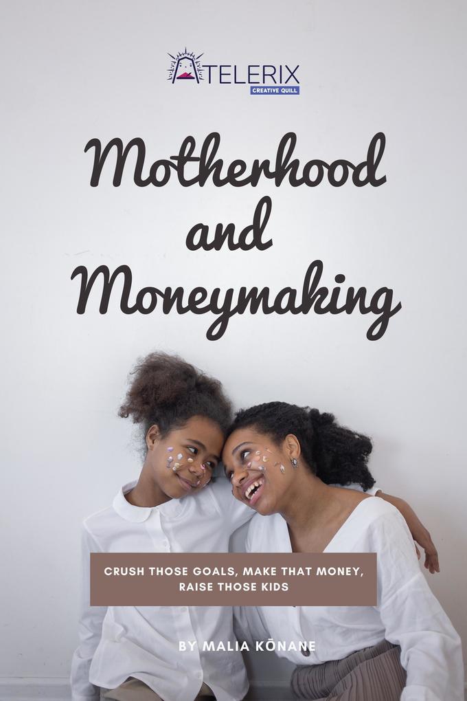 Motherhood and Moneymaking: Crush Those Goals Make That Money Raise Those Kids