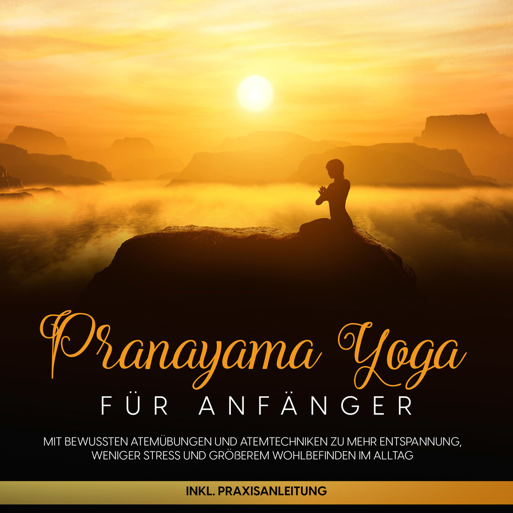 Pranayama Yoga für Anfänger: Mit bewussten Atemübungen und Atemtechniken zu mehr Entspannung weniger Stress und größerem Wohlbefinden im Alltag - inkl. Praxisanleitung