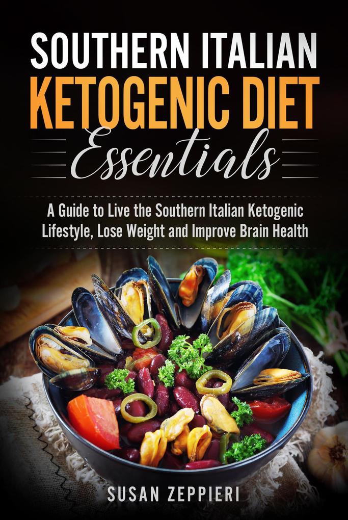 Southern Italian Ketogenic Diet Essentials A Guide to Live the Southern Italian Ketogenic Lifestyle Lose Weight and Improve Brain Health
