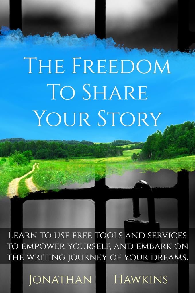 The Freedom to Share Your Story: Learn to Use Free Tools and Services to Empower Yourself and Embark on the Writing Journey of Your Dreams
