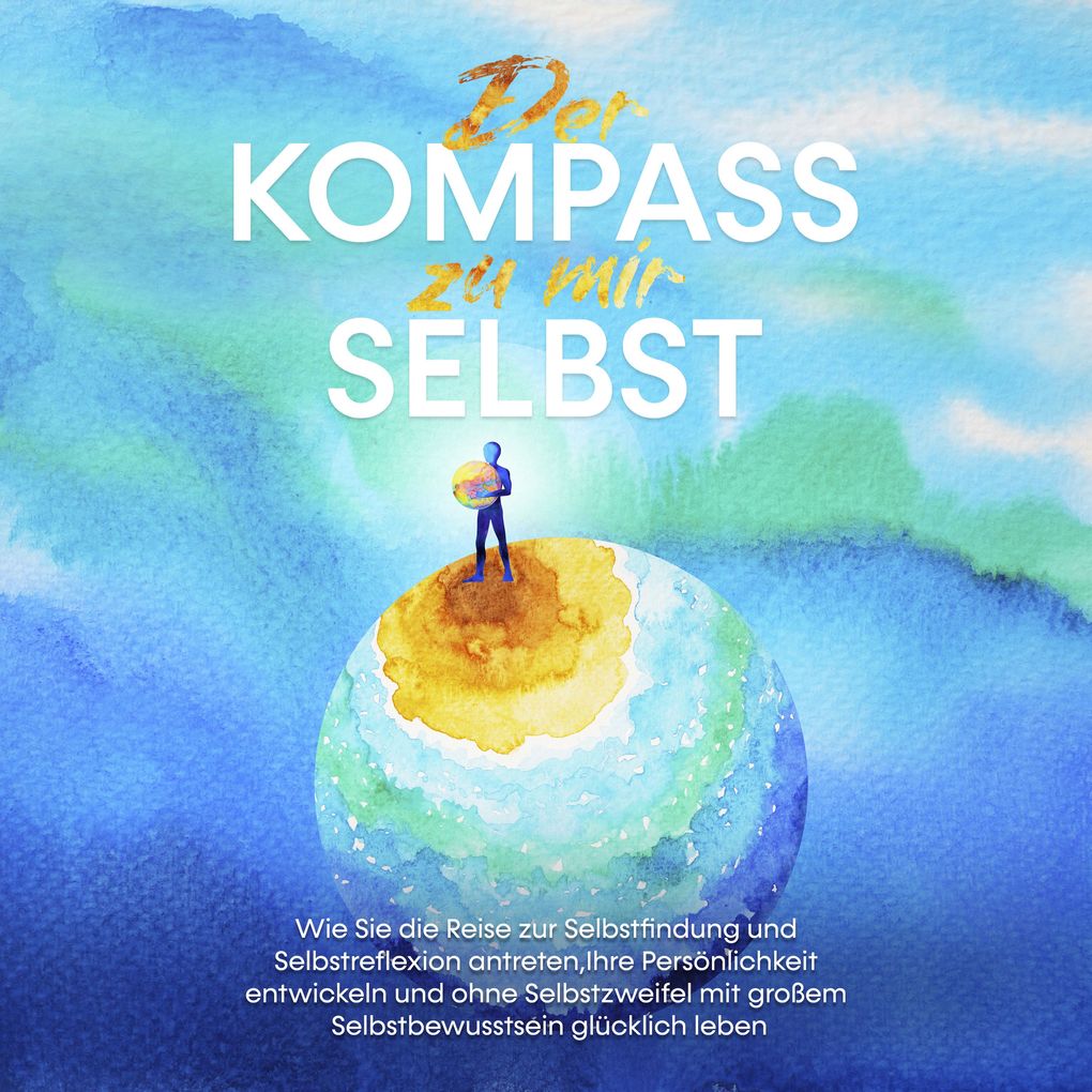 Der Kompass zu mir selbst: Wie Sie die Reise zur Selbstfindung und Selbstreflexion antreten Ihre Persönlichkeit entwickeln und ohne Selbstzweifel mit großem Selbstbewusstsein glücklich leben