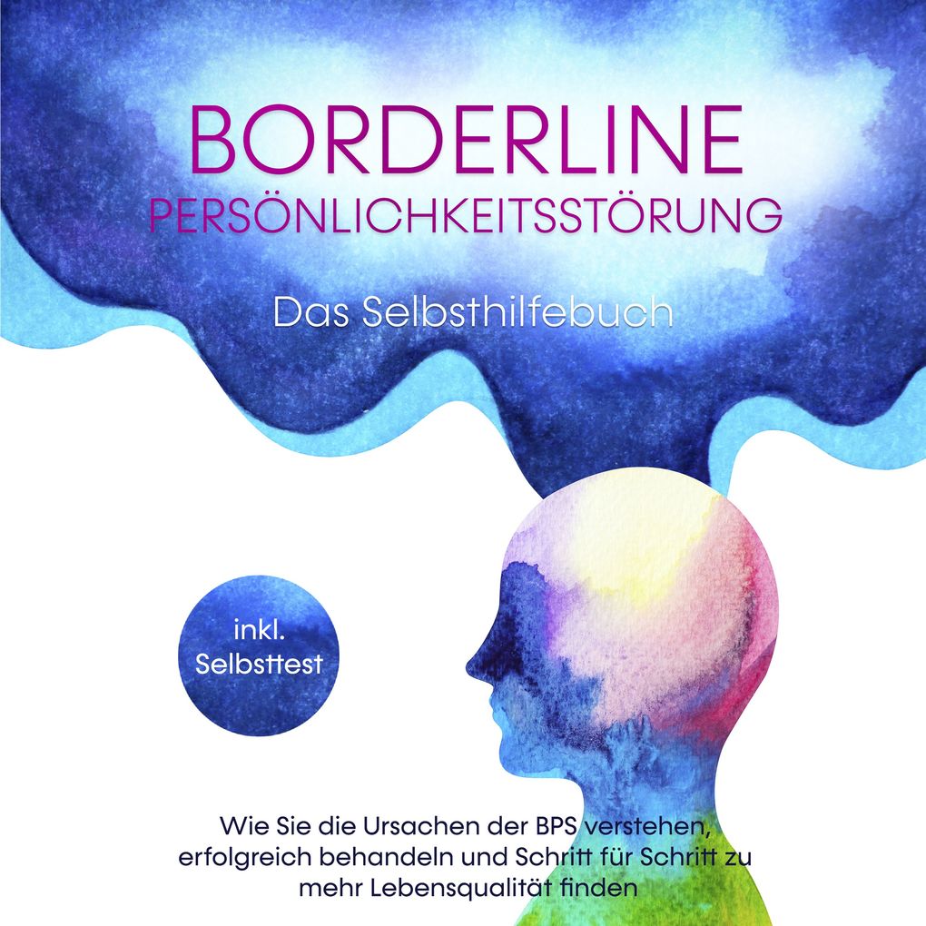 Borderline Persönlichkeitsstörung - Das Selbsthilfebuch: Wie Sie die Ursachen der BPS verstehen erfolgreich behandeln und Schritt für Schritt zu mehr Lebensqualität finden - inkl. Selbsttest