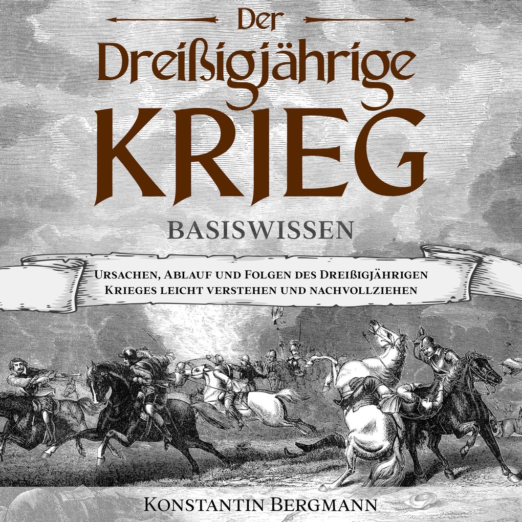 Der Dreißigjährige Krieg - Basiswissen: Ursachen Ablauf und Folgen des Dreißigjährigen Krieges leicht verstehen und nachvollziehen