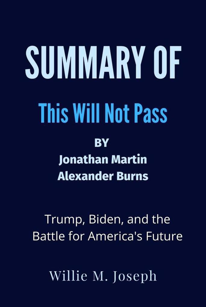Summary of This Will Not Pass By Jonathan Martin and Alexander Burns: Trump Biden and the Battle for America‘s Future