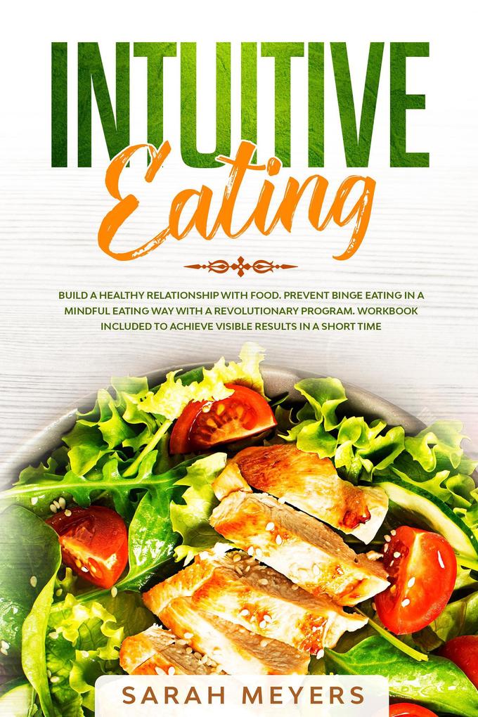 Intuitive Eating: Build a Healthy Relationship with Food. Prevent Binge Eating in a Mindful Eating Way with a Revolutionary Program. Workbook Included to Achieve Visible Results in A Short Time