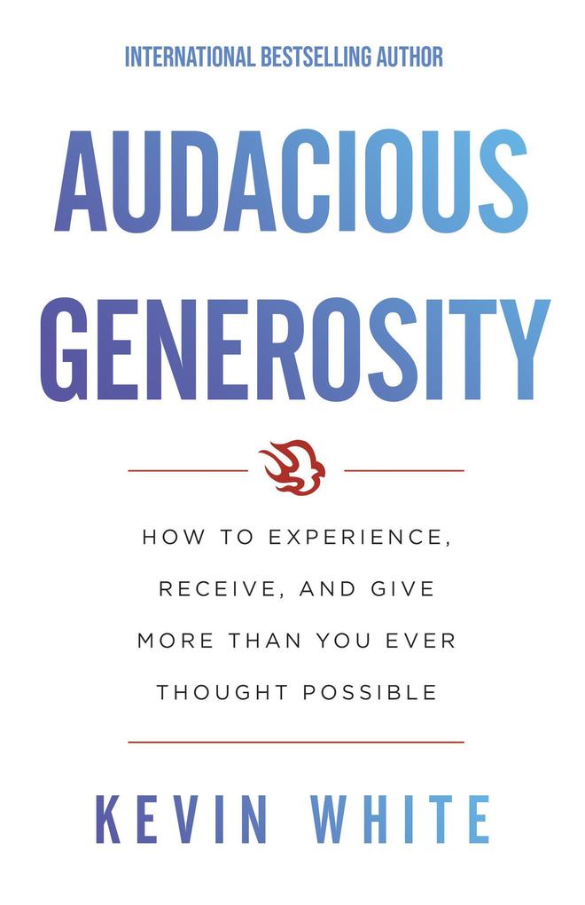Audacious Generosity: How to Experience Receive and Give More than You Ever Thought Possible