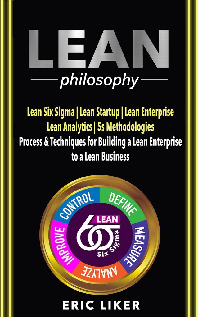 Lean Philosophy: Lean Six Sigma Lean Startup Lean Enterprise Lean Analytics 5s Methodologies. Process & Techniques for Building a Lean Enterprise to a Lean Business.