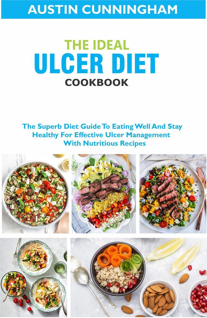 The Ideal Ulcer Diet Cookbook; The Superb Diet Guide To Eating Well And Stay Healthy For Effective Ulcer Management With Nutritious Recipes