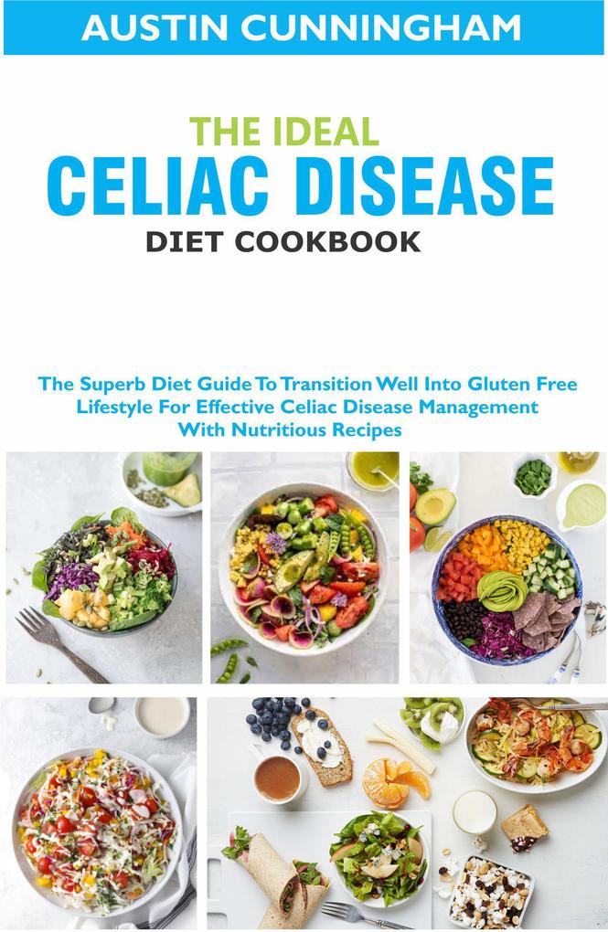 The Ideal Celiac Disease Diet Cookbook; The Superb Diet Guide To Transition Well Into Gluten Free Lifestyle For Effective Celiac Disease Management With Nutritious Recipes
