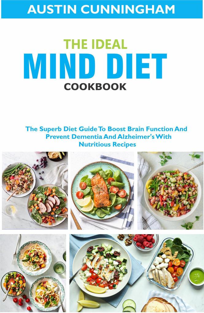 The Ideal MIND Diet Cookbook; The Superb Diet Guide To Boost Brain Function And Prevent Dementia And Alzheimer‘s With Nutritious Recipes