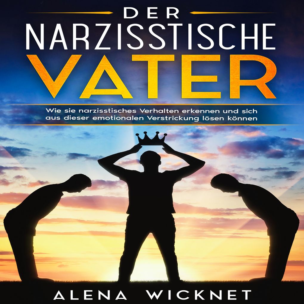 Der narzisstische Vater: Wie sie narzisstisches Verhalten erkennen und sich aus dieser emotionalen Verstricken lösen können