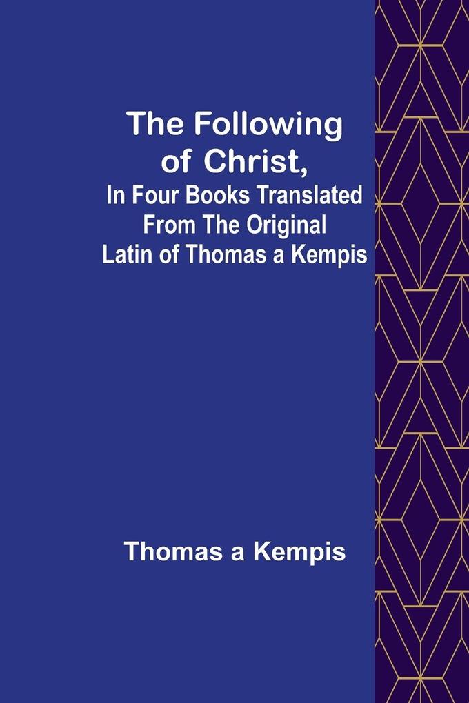 The Following Of Christ In Four Books Translated from the Original Latin of Thomas a Kempis