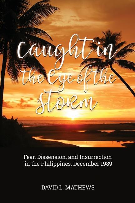 Caught in the Eye of the Storm: Fear Dissension and Insurrection in the Philippines December 1989