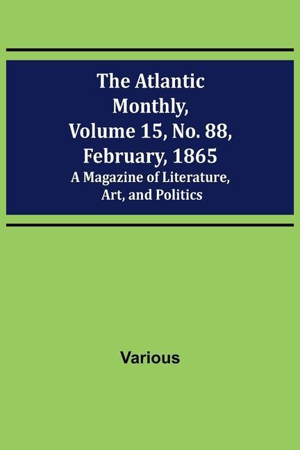 The Atlantic Monthly Volume 15 No. 88 February 1865; A Magazine of Literature Art and Politics