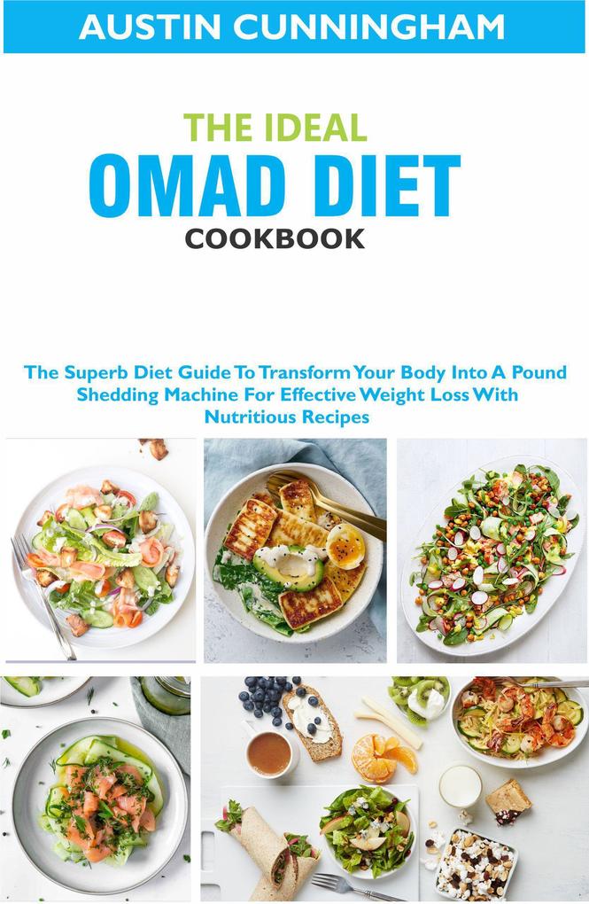 The Ideal Omad Diet Cookbook; The Superb Diet Guide To Transform Your Body Into A Pound Shedding Machine For Effective Weight Loss With Nutritious Recipes