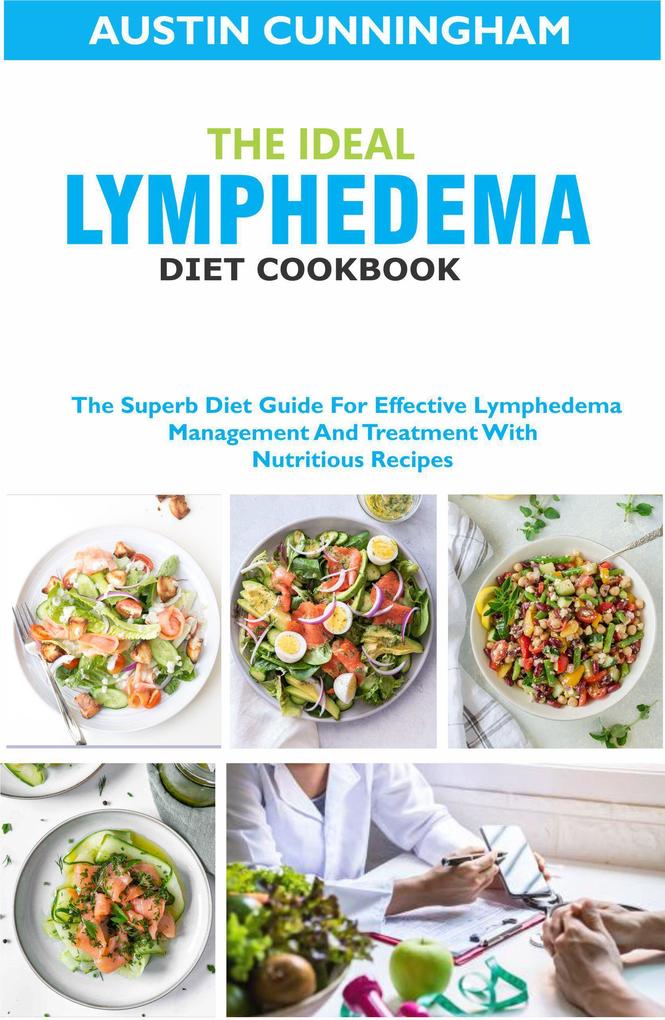 The Ideal Lymphedema Diet Cookbook; The Superb Diet Guide For Effective Lymphedema Management And Treatment With Nutritious Recipes