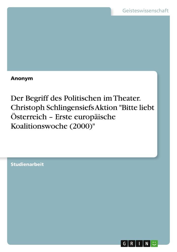 Der Begriff des Politischen im Theater. Christoph Schlingensiefs Aktion Bitte liebt Österreich Erste europäische Koalitionswoche (2000)