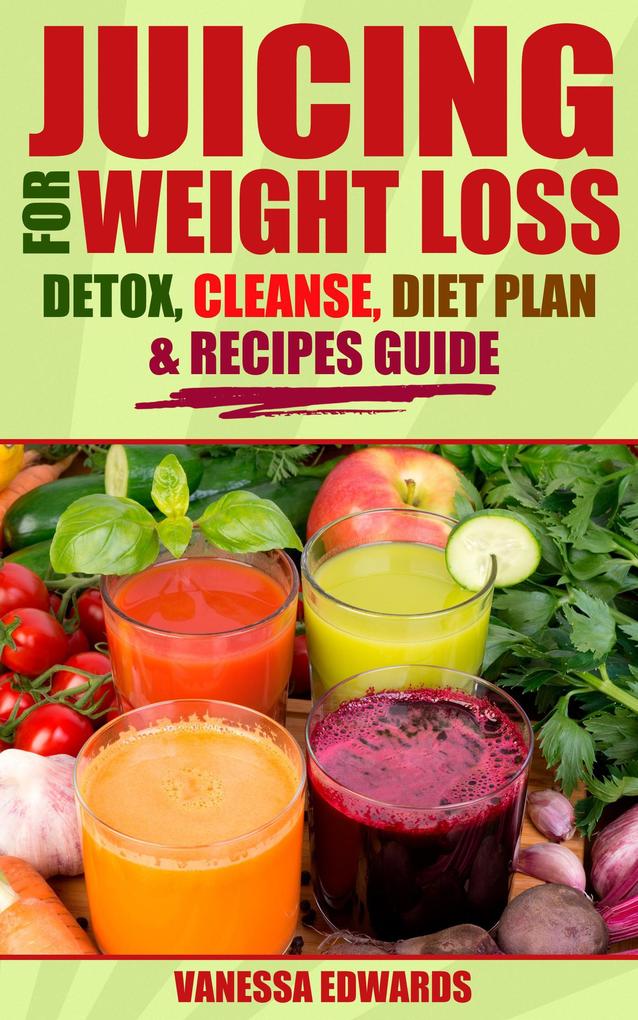 Juicing for Weight Loss: Detox Cleanse Diet Plan & Recipes Guide