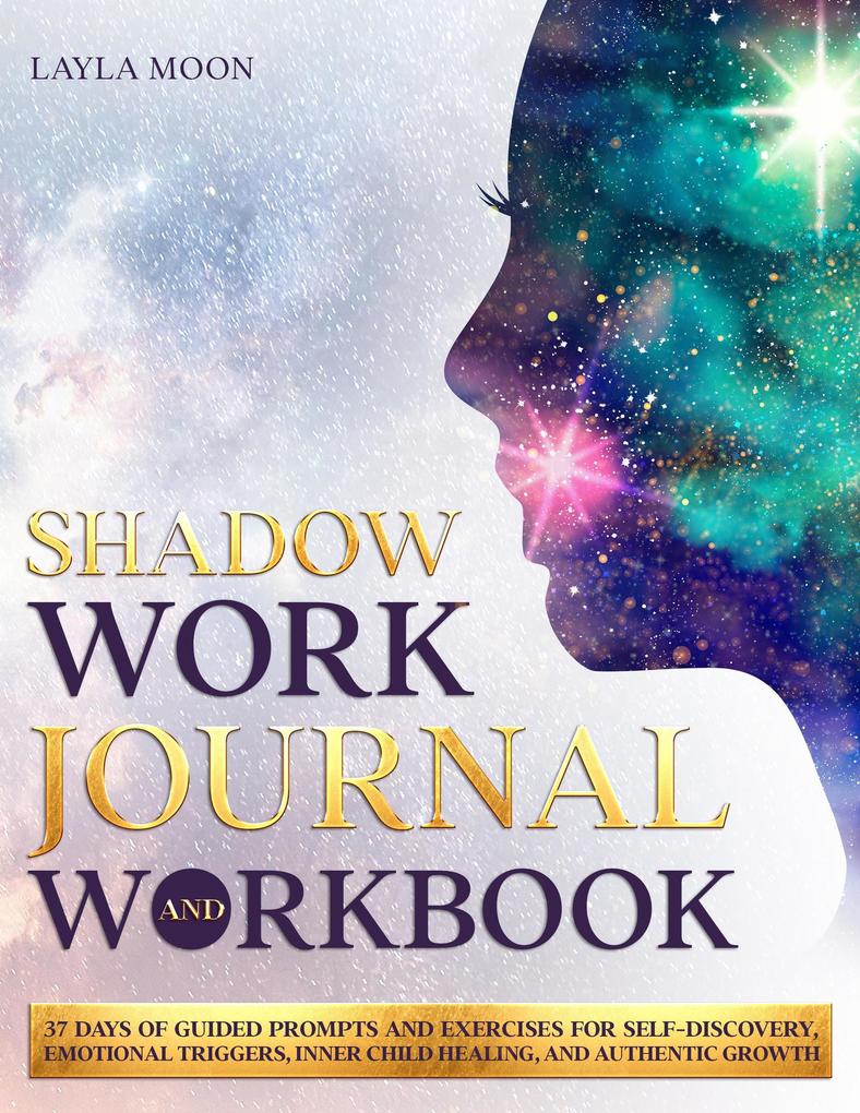 Shadow Work Journal and Workbook: 37 Days of Guided Prompts and Exercises for Self-Discovery Emotional Triggers Inner Child Healing and Authentic Growth (Be Your Best Self #2)