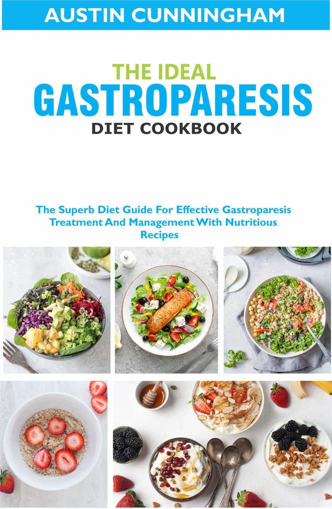 The Ideal Gastroparesis Diet Cookbook; The Superb Diet Guide For Effective Gastroparesis Treatment And Management With Nutritious Recipes