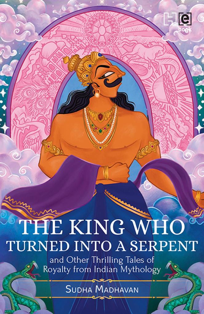 The King Who Turned into a Serpent and Other Thrilling Tales of Royalty from Indian Mythology